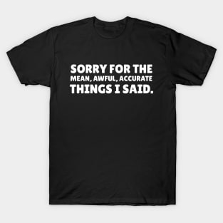 Sorry For The Mean, Awful, Accurate Things I Said - Sarcastic Quote T-Shirt